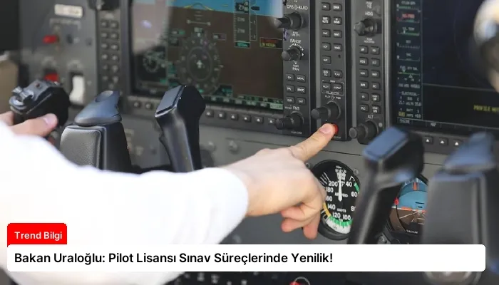 Bakan Uraloğlu: Pilot Lisansı Sınav Süreçlerinde Yenilik!