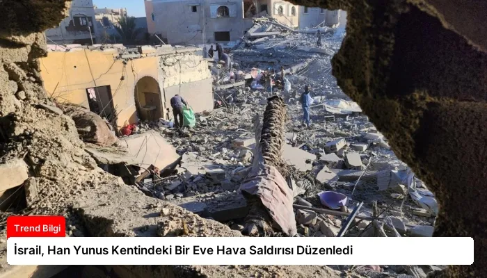 İsrail, Han Yunus Kentindeki Bir Eve Hava Saldırısı Düzenledi