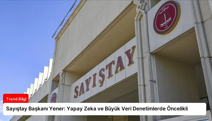 Sayıştay Başkanı Yener: Yapay Zeka ve Büyük Veri Denetimlerde Öncelikli