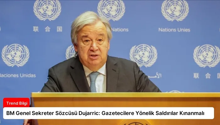 BM Genel Sekreter Sözcüsü Dujarric: Gazetecilere Yönelik Saldırılar Kınanmalı