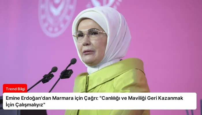 Emine Erdoğan’dan Marmara için Çağrı: “Canlılığı ve Maviliği Geri Kazanmak İçin Çalışmalıyız”