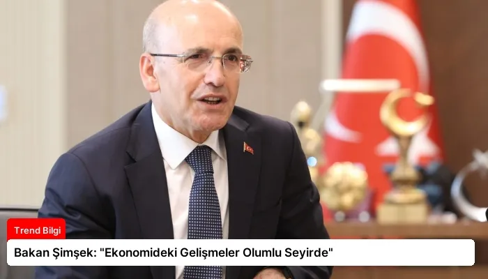 Bakan Şimşek: “Ekonomideki Gelişmeler Olumlu Seyirde”