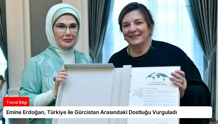 Emine Erdoğan, Türkiye ile Gürcistan Arasındaki Dostluğu Vurguladı