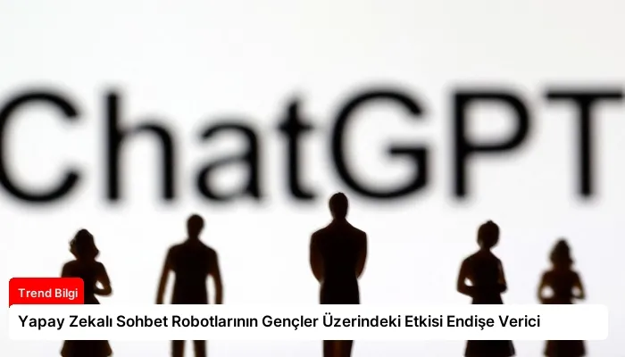 Yapay Zekalı Sohbet Robotlarının Gençler Üzerindeki Etkisi Endişe Verici
