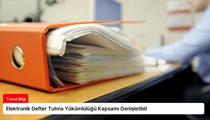 Elektronik Defter Tutma Yükümlülüğü Kapsamı Genişletildi