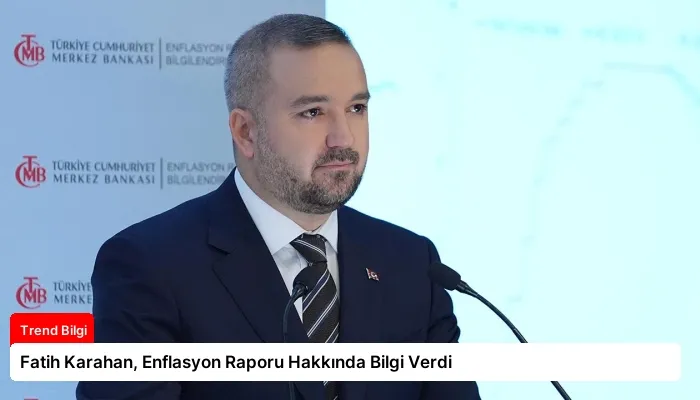 Fatih Karahan, Enflasyon Raporu Hakkında Bilgi Verdi