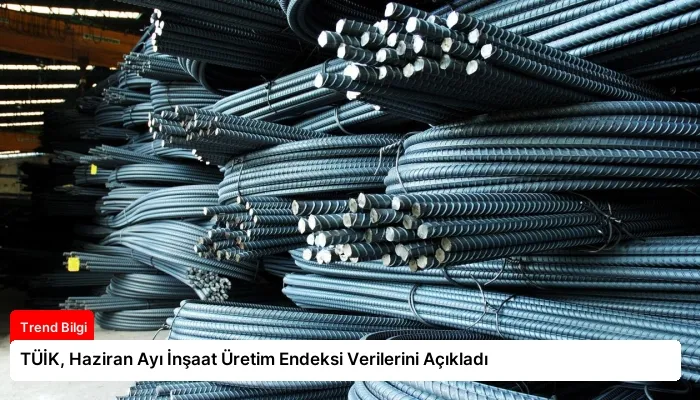 TÜİK, Haziran Ayı İnşaat Üretim Endeksi Verilerini Açıkladı