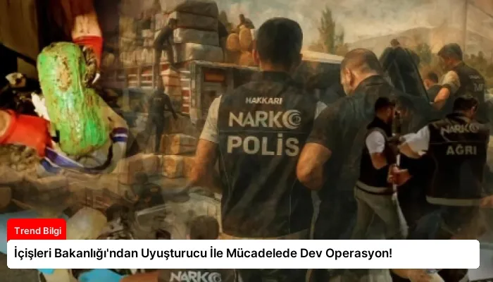 İçişleri Bakanlığı’ndan Uyuşturucu İle Mücadelede Dev Operasyon!