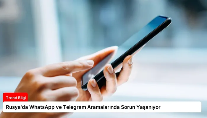 Rusya’da WhatsApp ve Telegram Aramalarında Sorun Yaşanıyor