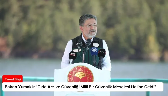 Bakan Yumaklı: “Gıda Arz ve Güvenliği Milli Bir Güvenlik Meselesi Haline Geldi”