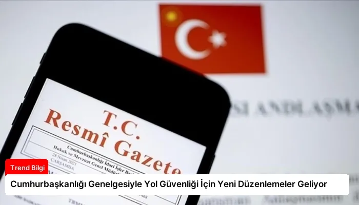 Cumhurbaşkanlığı Genelgesiyle Yol Güvenliği İçin Yeni Düzenlemeler Geliyor