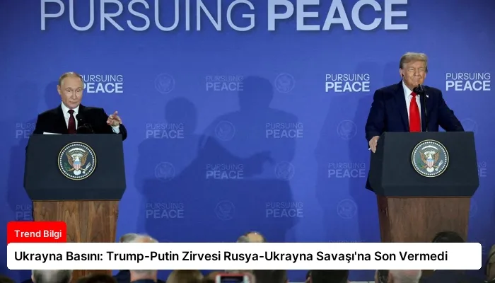 Ukrayna Basını: Trump-Putin Zirvesi Rusya-Ukrayna Savaşı’na Son Vermedi