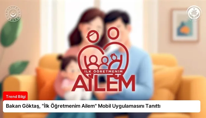 Bakan Göktaş, “İlk Öğretmenim Ailem” Mobil Uygulamasını Tanıttı