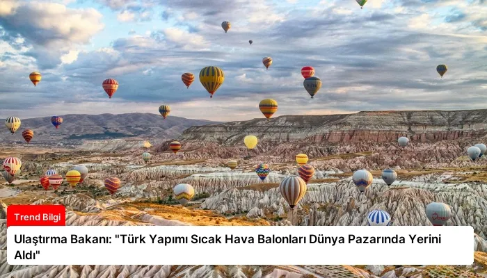 Ulaştırma Bakanı: “Türk Yapımı Sıcak Hava Balonları Dünya Pazarında Yerini Aldı”