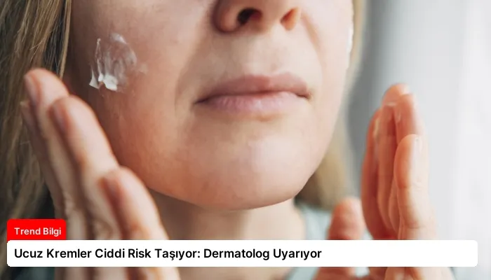 Ucuz Kremler Ciddi Risk Taşıyor: Dermatolog Uyarıyor