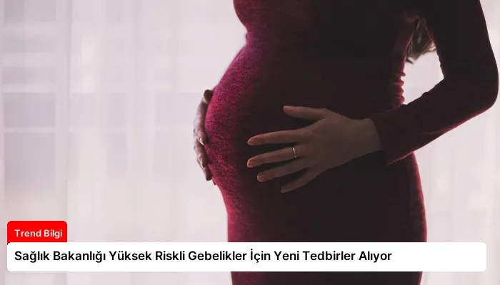 Sağlık Bakanlığı Yüksek Riskli Gebelikler İçin Yeni Tedbirler Alıyor
