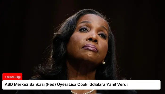 ABD Merkez Bankası (Fed) Üyesi Lisa Cook İddialara Yanıt Verdi