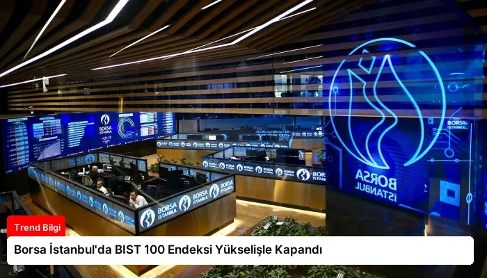 Borsa İstanbul’da BIST 100 Endeksi Yükselişle Kapandı