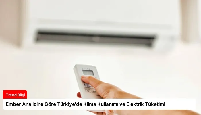 Ember Analizine Göre Türkiye’de Klima Kullanımı ve Elektrik Tüketimi