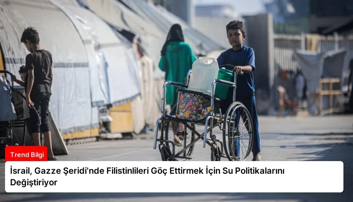 İsrail, Gazze Şeridi’nde Filistinlileri Göç Ettirmek İçin Su Politikalarını Değiştiriyor