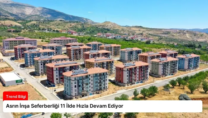 Asrın İnşa Seferberliği 11 İlde Hızla Devam Ediyor