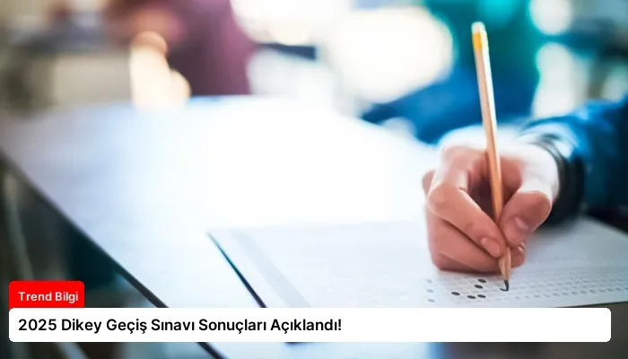 2025 Dikey Geçiş Sınavı Sonuçları Açıklandı!