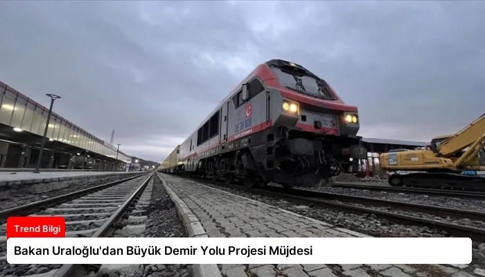 Bakan Uraloğlu’dan Büyük Demir Yolu Projesi Müjdesi