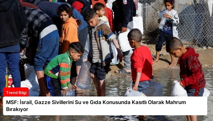 MSF: İsrail, Gazze Sivillerini Su ve Gıda Konusunda Kasıtlı Olarak Mahrum Bırakıyor