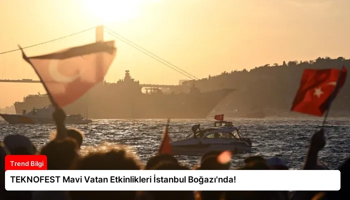 TEKNOFEST Mavi Vatan Etkinlikleri İstanbul Boğazı’nda!