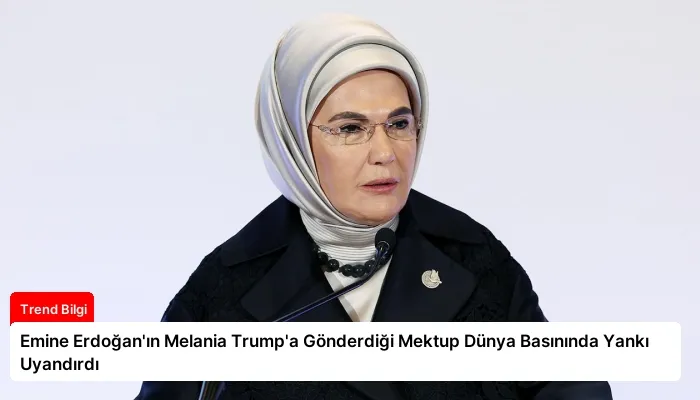 Emine Erdoğan’ın Melania Trump’a Gönderdiği Mektup Dünya Basınında Yankı Uyandırdı