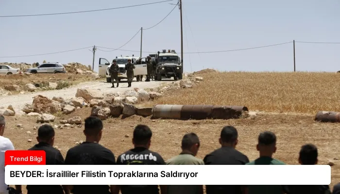 BEYDER: İsrailliler Filistin Topraklarına Saldırıyor
