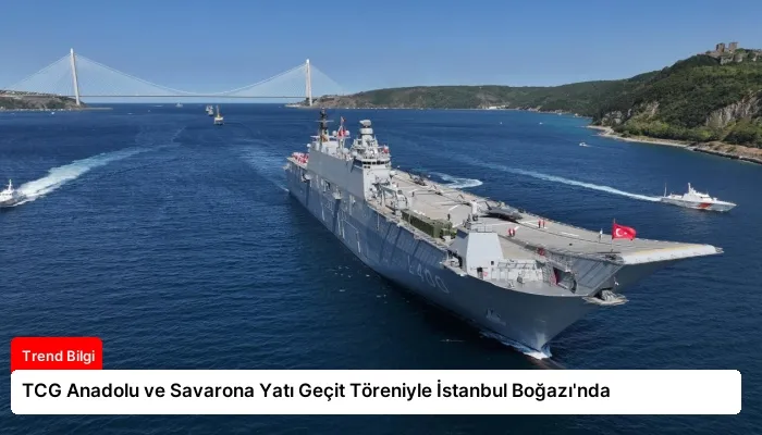 TCG Anadolu ve Savarona Yatı Geçit Töreniyle İstanbul Boğazı’nda