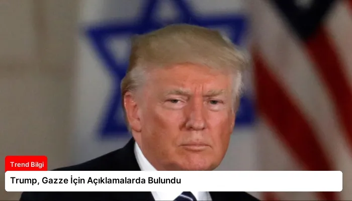 Trump, Gazze İçin Açıklamalarda Bulundu