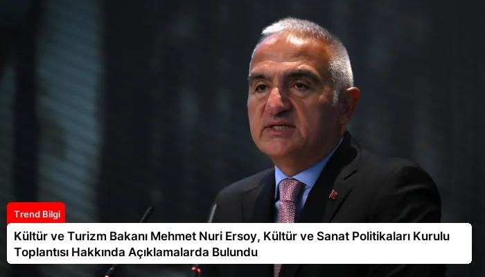Kültür ve Turizm Bakanı Mehmet Nuri Ersoy, Kültür ve Sanat Politikaları Kurulu Toplantısı Hakkında Açıklamalarda Bulundu