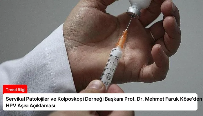 Servikal Patolojiler ve Kolposkopi Derneği Başkanı Prof. Dr. Mehmet Faruk Köse’den HPV Aşısı Açıklaması