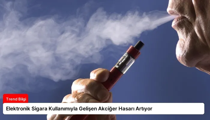 Elektronik Sigara Kullanımıyla Gelişen Akciğer Hasarı Artıyor