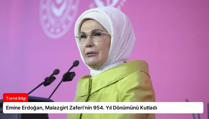 Emine Erdoğan, Malazgirt Zaferi’nin 954. Yıl Dönümünü Kutladı