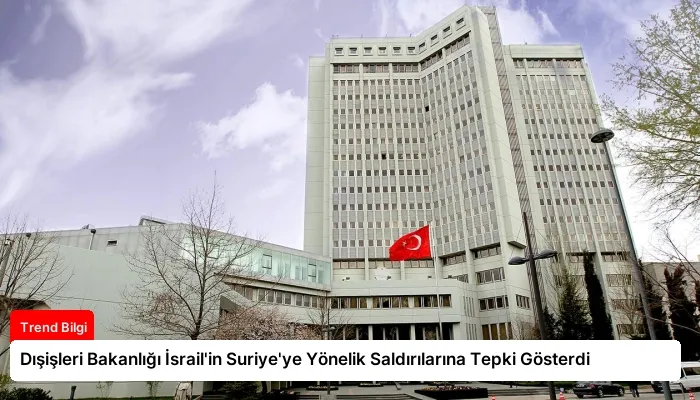 Dışişleri Bakanlığı İsrail’in Suriye’ye Yönelik Saldırılarına Tepki Gösterdi