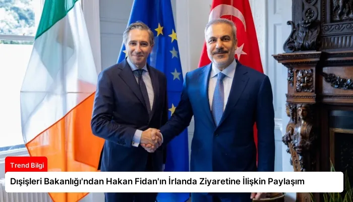 Dışişleri Bakanlığı’ndan Hakan Fidan’ın İrlanda Ziyaretine İlişkin Paylaşım