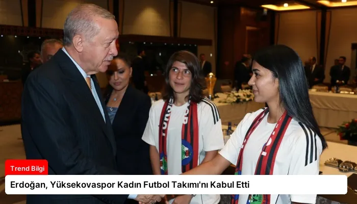 Erdoğan, Yüksekovaspor Kadın Futbol Takımı’nı Kabul Etti