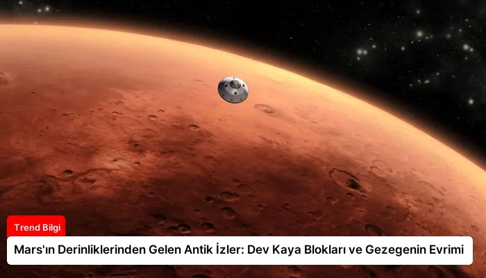 Mars’ın Derinliklerinden Gelen Antik İzler: Dev Kaya Blokları ve Gezegenin Evrimi