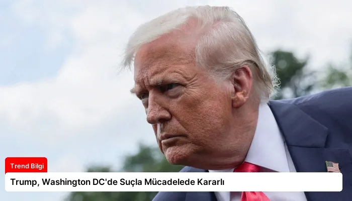 Trump, Washington DC’de Suçla Mücadelede Kararlı