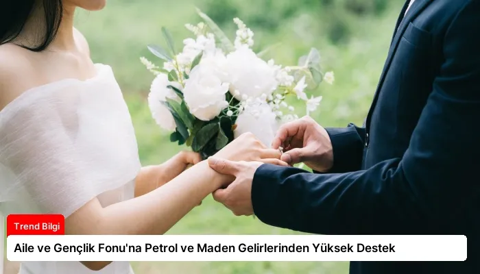 Aile ve Gençlik Fonu’na Petrol ve Maden Gelirlerinden Yüksek Destek