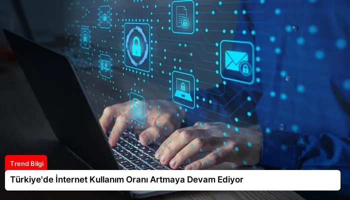Türkiye’de İnternet Kullanım Oranı Artmaya Devam Ediyor