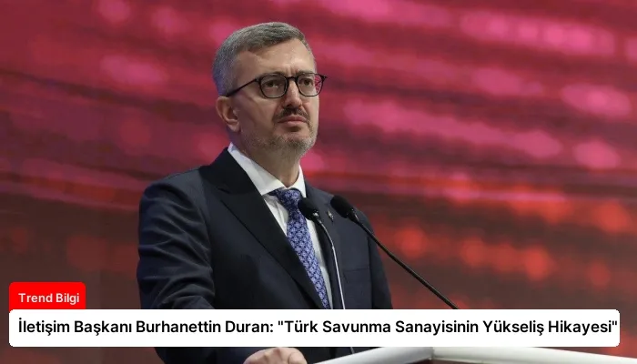 İletişim Başkanı Burhanettin Duran: “Türk Savunma Sanayisinin Yükseliş Hikayesi”