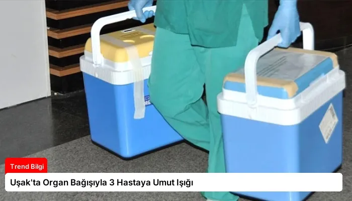 Uşak’ta Organ Bağışıyla 3 Hastaya Umut Işığı