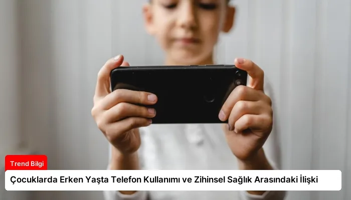 Çocuklarda Erken Yaşta Telefon Kullanımı ve Zihinsel Sağlık Arasındaki İlişki