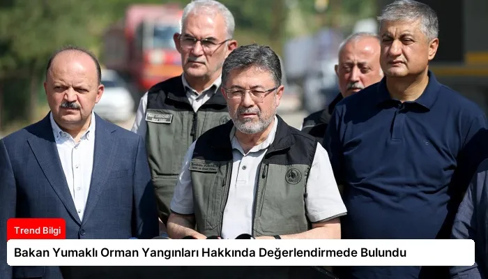 Bakan Yumaklı Orman Yangınları Hakkında Değerlendirmede Bulundu