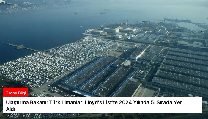 Ulaştırma Bakanı: Türk Limanları Lloyd’s List’te 2024 Yılında 5. Sırada Yer Aldı