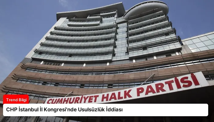 CHP İstanbul İl Kongresi’nde Usulsüzlük İddiası
